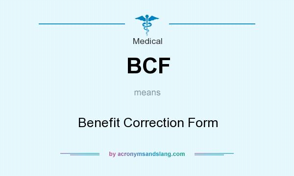 What does BCF mean? It stands for Benefit Correction Form