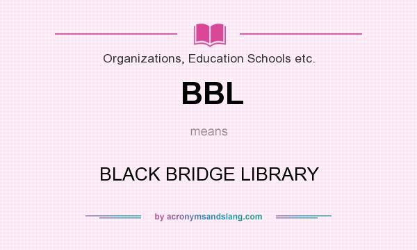 What does BBL mean? It stands for BLACK BRIDGE LIBRARY