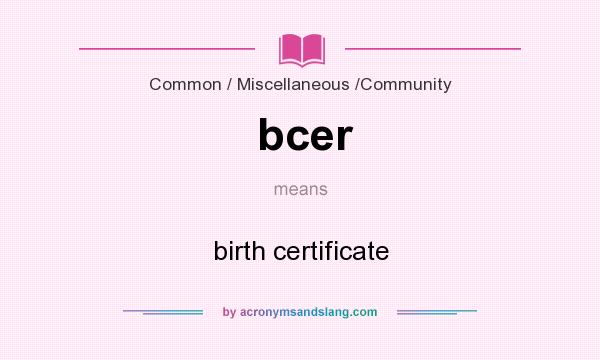 What does bcer mean? It stands for birth certificate