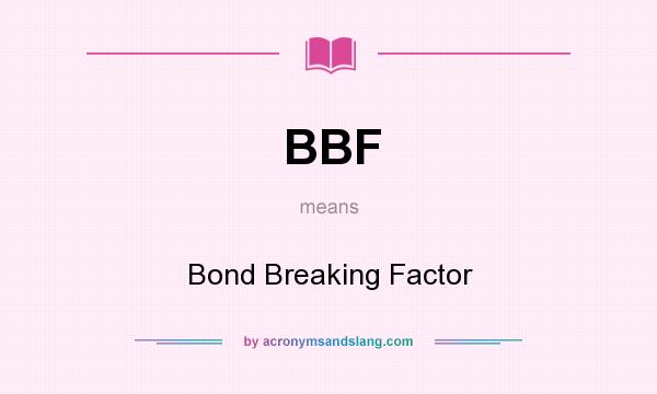 What does BBF mean? It stands for Bond Breaking Factor