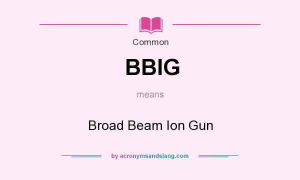 What does BBIG mean? It stands for Broad Beam Ion Gun