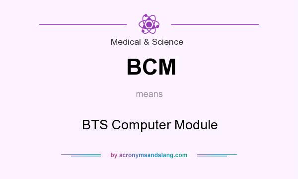 What does BCM mean? It stands for BTS Computer Module