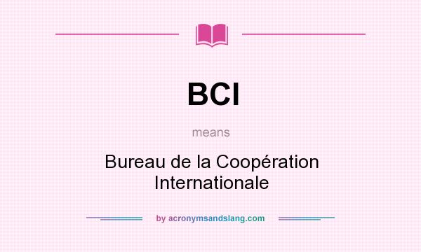 What does BCI mean? It stands for Bureau de la Coopération Internationale