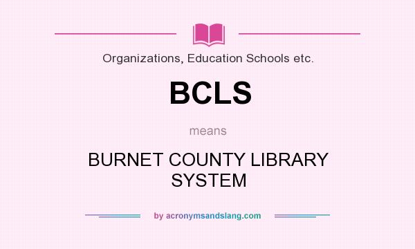 What does BCLS mean? It stands for BURNET COUNTY LIBRARY SYSTEM