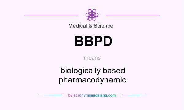 What does BBPD mean? It stands for biologically based pharmacodynamic
