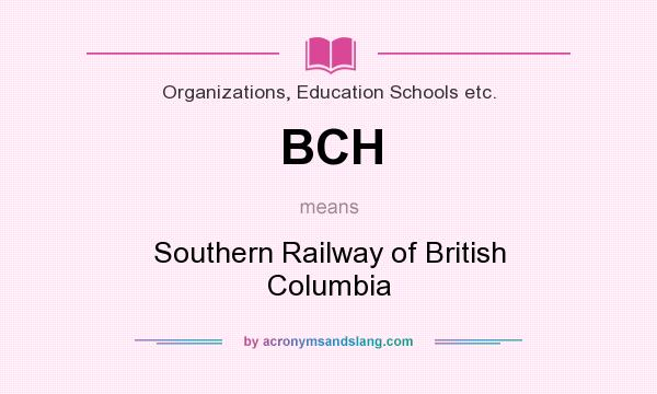 What does BCH mean? It stands for Southern Railway of British Columbia