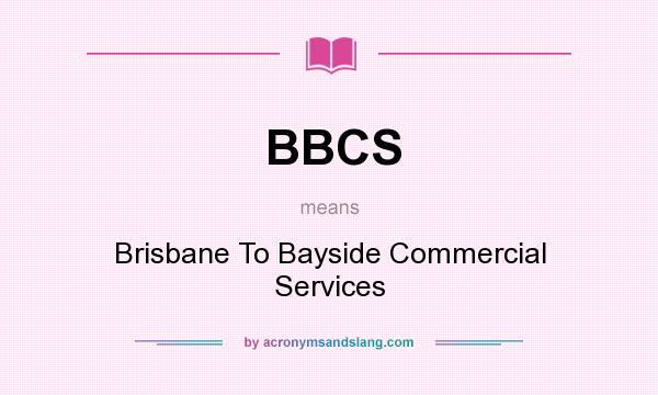 What does BBCS mean? It stands for Brisbane To Bayside Commercial Services