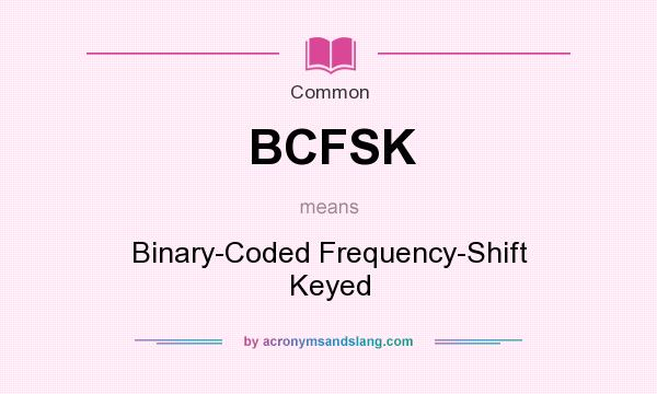 What does BCFSK mean? It stands for Binary-Coded Frequency-Shift Keyed