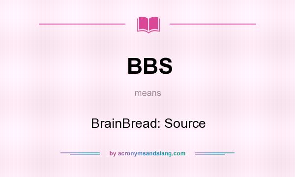 What does BBS mean? It stands for BrainBread: Source