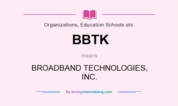 What does BBTK mean? It stands for BROADBAND TECHNOLOGIES, INC.