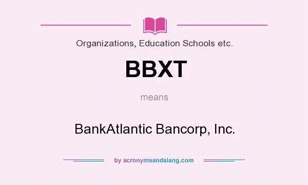 What does BBXT mean? It stands for BankAtlantic Bancorp, Inc.