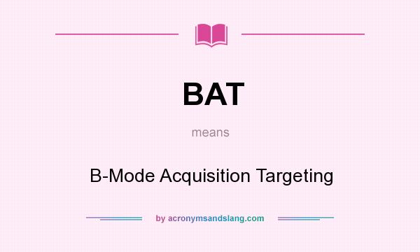 What does BAT mean? It stands for B-Mode Acquisition Targeting