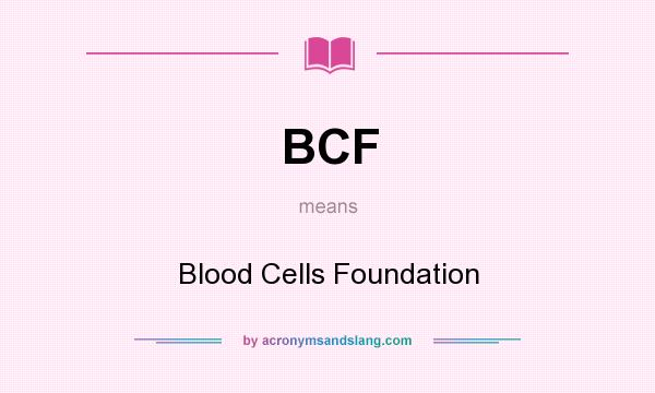What does BCF mean? It stands for Blood Cells Foundation