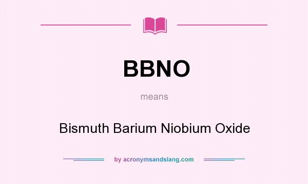 What does BBNO mean? It stands for Bismuth Barium Niobium Oxide