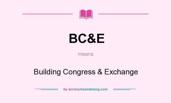 What does BC&E mean? It stands for Building Congress & Exchange