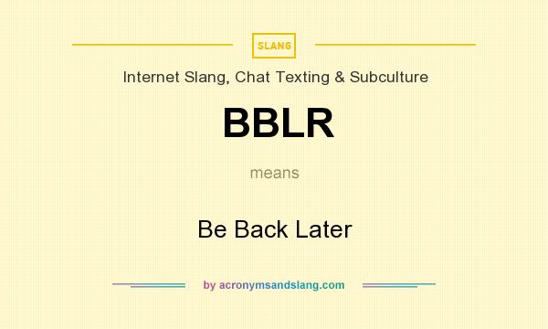 What does BBLR mean? It stands for Be Back Later
