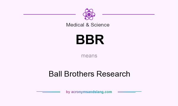 What does BBR mean? It stands for Ball Brothers Research