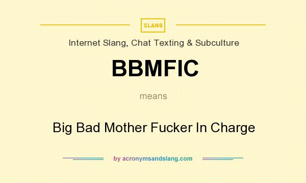 What does BBMFIC mean? It stands for Big Bad Mother Fucker In Charge