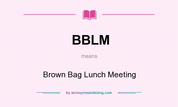What does BBLM mean? It stands for Brown Bag Lunch Meeting