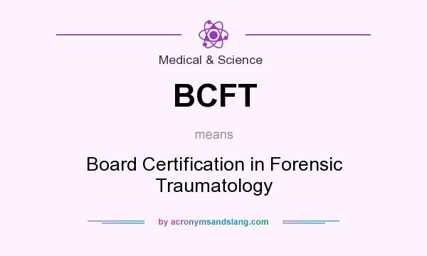What does BCFT mean? It stands for Board Certification in Forensic Traumatology