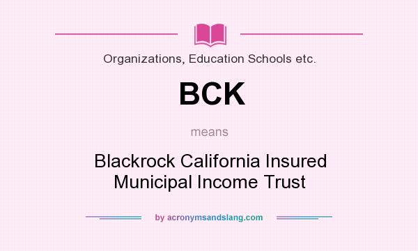 What does BCK mean? It stands for Blackrock California Insured Municipal Income Trust