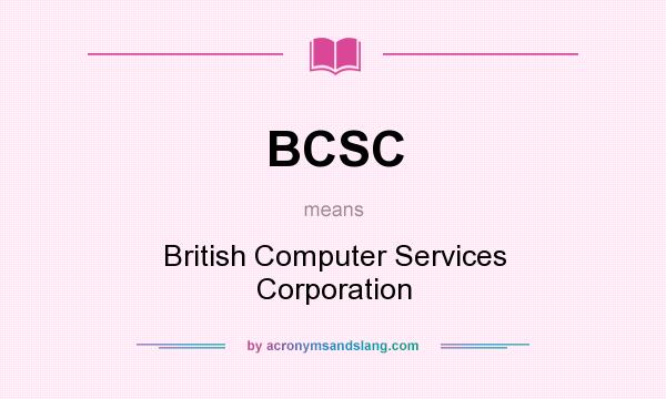 What does BCSC mean? It stands for British Computer Services Corporation