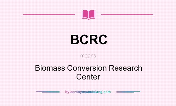 What does BCRC mean? It stands for Biomass Conversion Research Center
