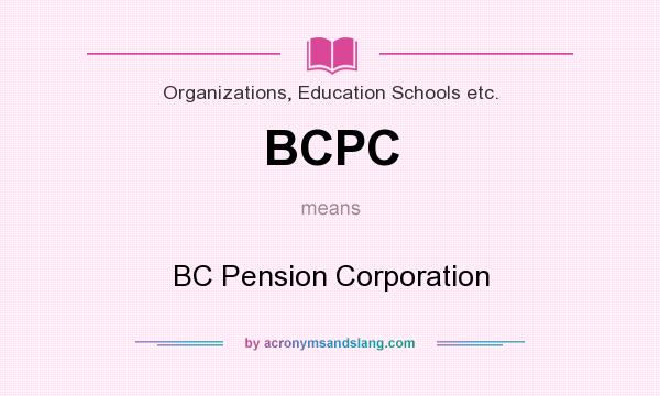 What does BCPC mean? It stands for BC Pension Corporation