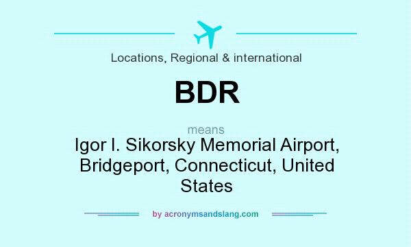 What does BDR mean? It stands for Igor I. Sikorsky Memorial Airport, Bridgeport, Connecticut, United States