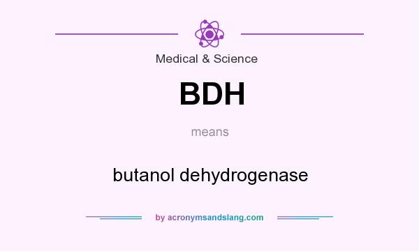 What does BDH mean? It stands for butanol dehydrogenase