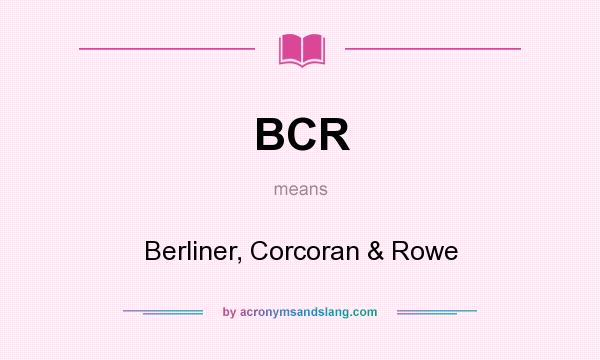 What does BCR mean? It stands for Berliner, Corcoran & Rowe