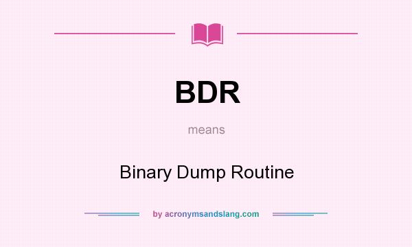 What does BDR mean? It stands for Binary Dump Routine