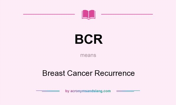 What does BCR mean? It stands for Breast Cancer Recurrence