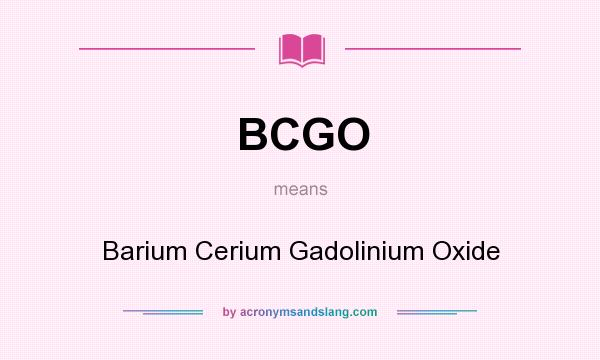 What does BCGO mean? It stands for Barium Cerium Gadolinium Oxide