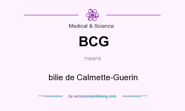 What does BCG mean? It stands for bilie de Calmette-Guerin