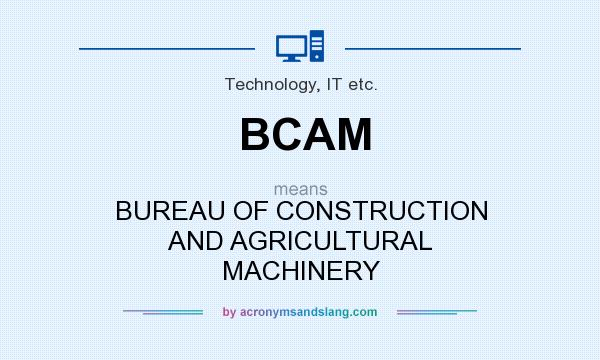 What does BCAM mean? It stands for BUREAU OF CONSTRUCTION AND AGRICULTURAL MACHINERY