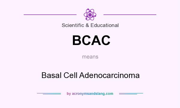 What does BCAC mean? It stands for Basal Cell Adenocarcinoma