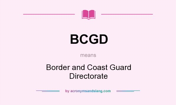 What does BCGD mean? It stands for Border and Coast Guard Directorate