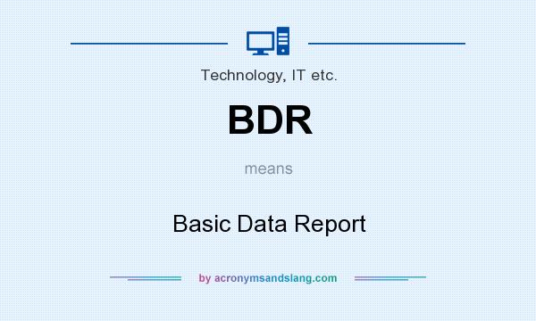 What does BDR mean? It stands for Basic Data Report