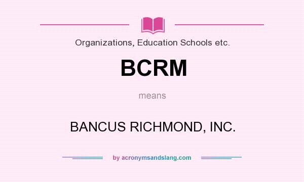 What does BCRM mean? It stands for BANCUS RICHMOND, INC.