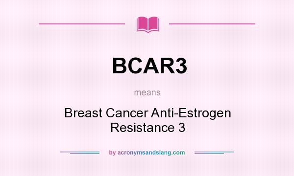 What does BCAR3 mean? It stands for Breast Cancer Anti-Estrogen Resistance 3