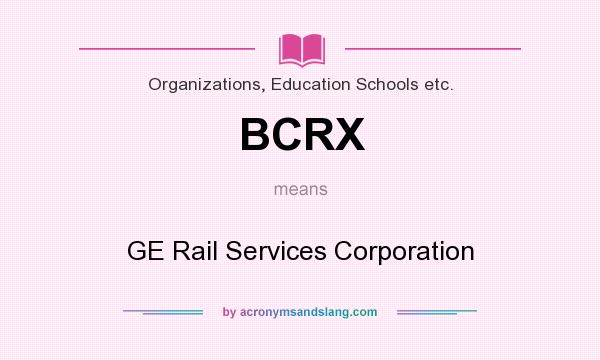 What does BCRX mean? It stands for GE Rail Services Corporation