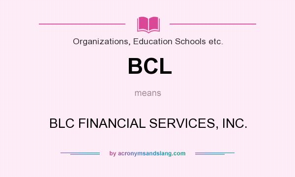 What does BCL mean? It stands for BLC FINANCIAL SERVICES, INC.