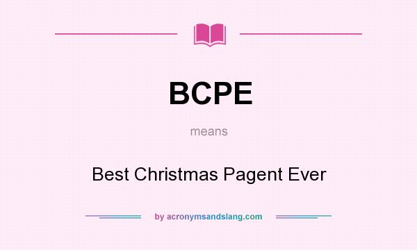 What does BCPE mean? It stands for Best Christmas Pagent Ever