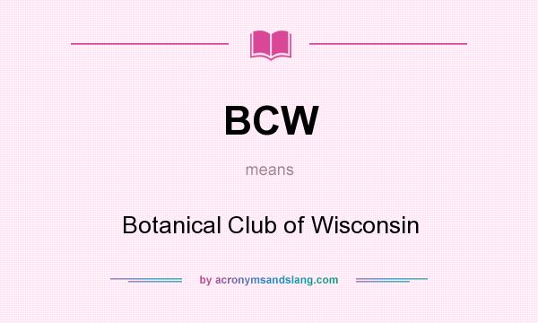 What does BCW mean? It stands for Botanical Club of Wisconsin