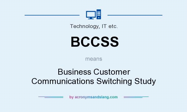 What does BCCSS mean? It stands for Business Customer Communications Switching Study
