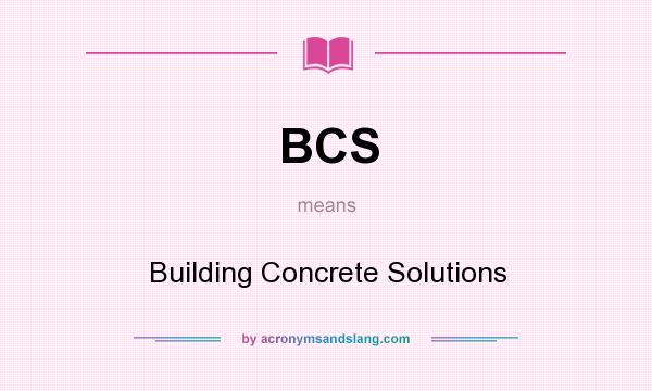 What does BCS mean? It stands for Building Concrete Solutions