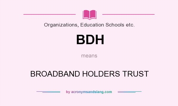 What does BDH mean? It stands for BROADBAND HOLDERS TRUST