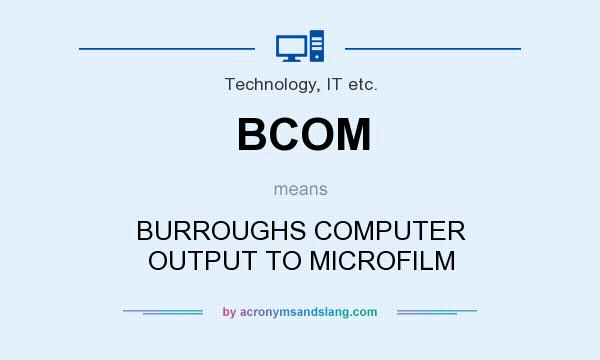 What does BCOM mean? It stands for BURROUGHS COMPUTER OUTPUT TO MICROFILM