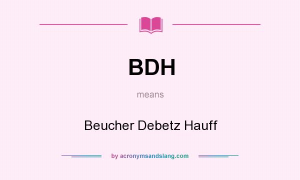 What does BDH mean? It stands for Beucher Debetz Hauff